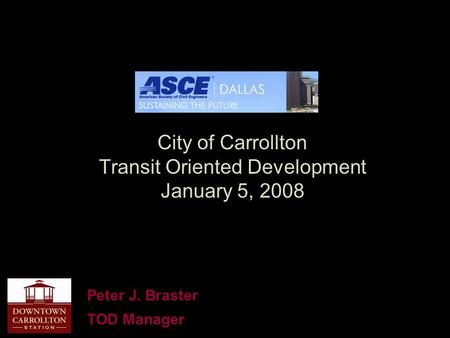 City of Carrollton Transit Oriented Development January 5, 2008 Peter J. Braster TOD Manager.