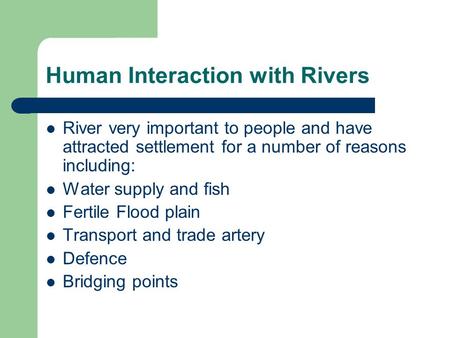Human Interaction with Rivers River very important to people and have attracted settlement for a number of reasons including: Water supply and fish Fertile.