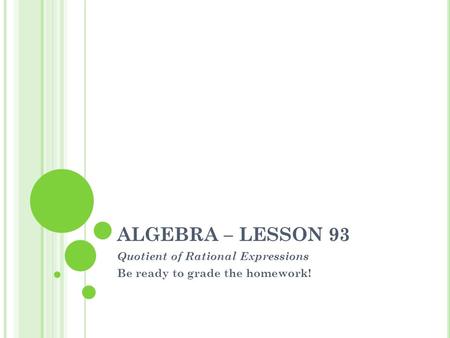 ALGEBRA – LESSON 93 Quotient of Rational Expressions Be ready to grade the homework!