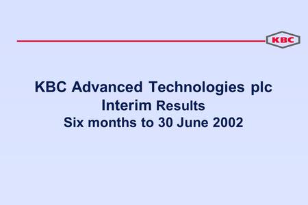 KBC Advanced Technologies plc Interim Results Six months to 30 June 2002.