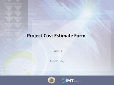 Project Cost Estimate Form PLAN IT! Todd Crosby. The Project Cost Estimate Form These are your best “educated guesses” – it is expected that data will.