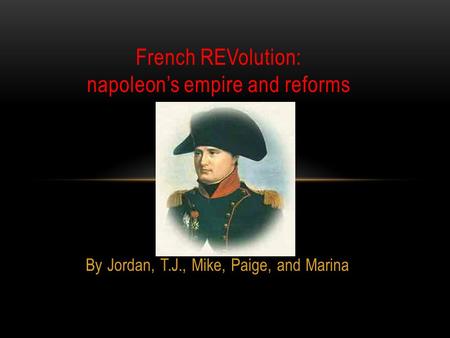 By Jordan, T.J., Mike, Paige, and Marina French REVolution: napoleon’s empire and reforms.