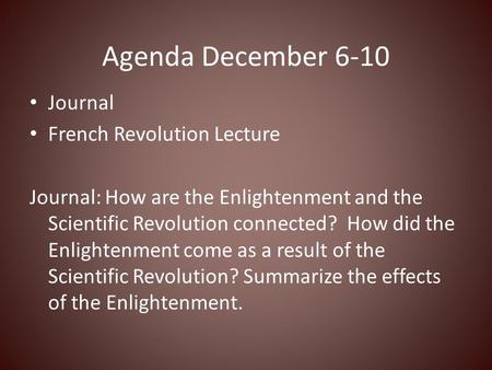 Agenda December 6-10 Journal French Revolution Lecture Journal: How are the Enlightenment and the Scientific Revolution connected? How did the Enlightenment.