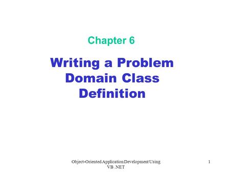 Object-Oriented Application Development Using VB.NET 1 Chapter 6 Writing a Problem Domain Class Definition.