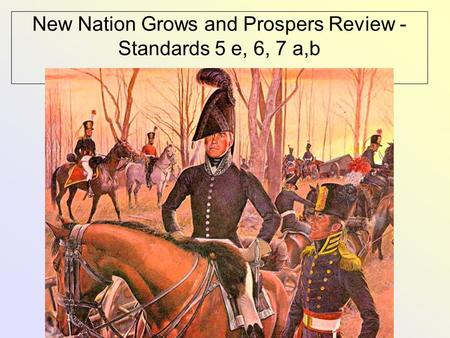 New Nation Grows and Prospers Review -Standards 5 e, 6, 7 a,b
