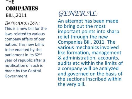 THE COMPANIES BILL,2011 GENERAL : An attempt has been made to bring out the most important points into sharp relief through the new Companies Bill, 2011.