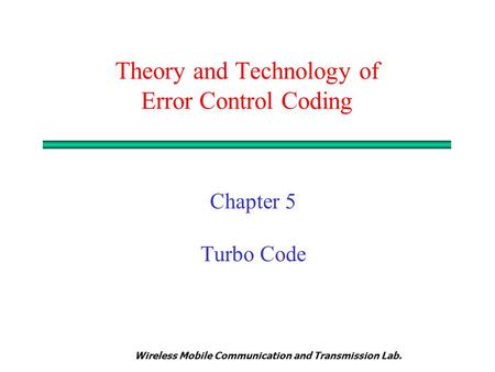 Wireless Mobile Communication and Transmission Lab. Theory and Technology of Error Control Coding Chapter 5 Turbo Code.