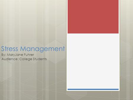 Stress Management By: MaryJane Fuhrer Audience: College Students.
