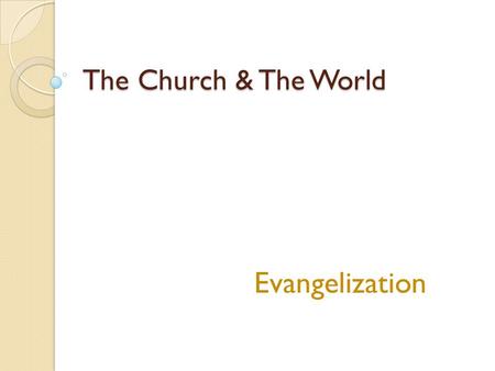 The Church & The World Evangelization. Engaging the World Reading the signs of the times ◦ Looking at the circumstances of each generation and applying.