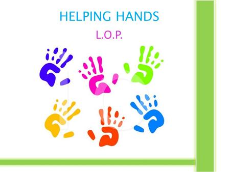 HELPING HANDS L.O.P.. Theme: Doing the Right Thing Generative Topic: Service RSHM Goal: Unity through diversity.