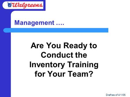 Draft as of 4/1/05 Management …. Are You Ready to Conduct the Inventory Training for Your Team?