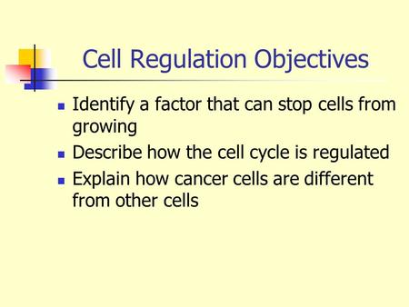 Cell Regulation Objectives Identify a factor that can stop cells from growing Describe how the cell cycle is regulated Explain how cancer cells are different.