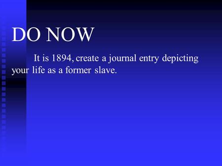 DO NOW It is 1894, create a journal entry depicting your life as a former slave.