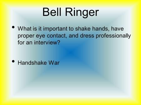 Bell Ringer What is it important to shake hands, have proper eye contact, and dress professionally for an interview? Handshake War.