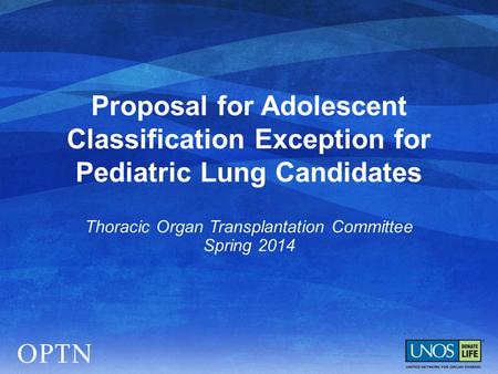 Proposal for Adolescent Classification Exception for Pediatric Lung Candidates Thoracic Organ Transplantation Committee Spring 2014.