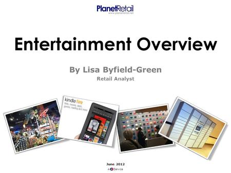 Entertainment Overview By Lisa Byfield-Green Retail Analyst June 2012 A Service.