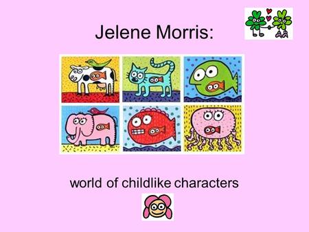 Jelene Morris: world of childlike characters. Jelene started developing her cartoony child-like style around the age of 10, and realized that, Hey,