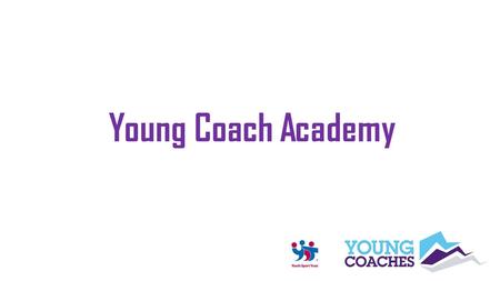 Young Coach Academy. Coaching Philosophy Learning Outcomes At the end of this session, young coaches will be able to: Explain the coaching philosophy.
