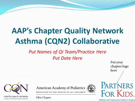 AAP’s Chapter Quality Network Asthma (CQN2) Collaborative Put Names of QI Team/Practice Here Put Date Here Put your chapter logo here.