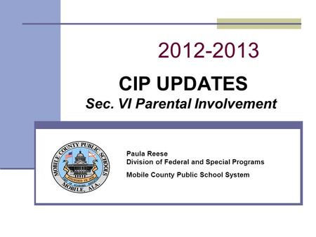2012-2013 CIP UPDATES Sec. VI Parental Involvement Paula Reese Division of Federal and Special Programs Mobile County Public School System.