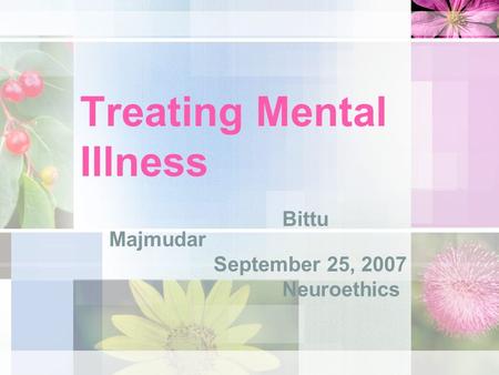 Treating Mental Illness Bittu Majmudar September 25, 2007 Neuroethics.