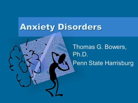 Anxiety Disorders Thomas G. Bowers, Ph.D. Penn State Harrisburg To insert your company logo on this slide From the Insert Menu Select “Picture” Locate.