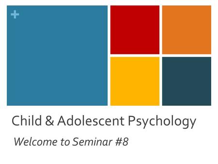 + Child & Adolescent Psychology Welcome to Seminar #8.