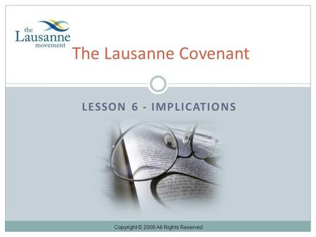 LESSON 6 - IMPLICATIONS The Lausanne Covenant Copyright © 2009 All Rights Reserved.
