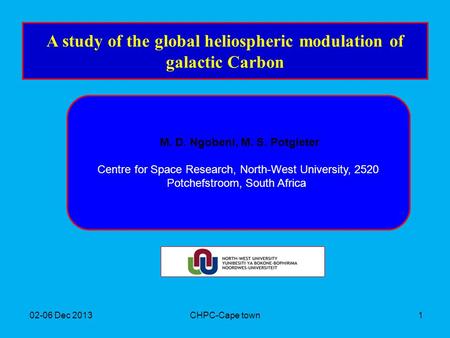 02-06 Dec 2013CHPC-Cape town1 A study of the global heliospheric modulation of galactic Carbon M. D. Ngobeni, M. S. Potgieter Centre for Space Research,