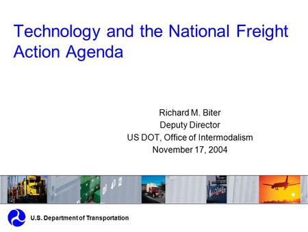 Technology and the National Freight Action Agenda U.S. Department of Transportation Richard M. Biter Deputy Director US DOT, Office of Intermodalism November.