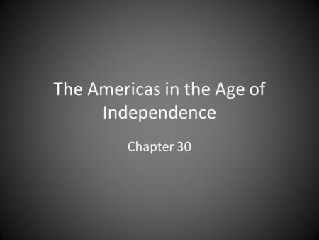 The Americas in the Age of Independence Chapter 30.