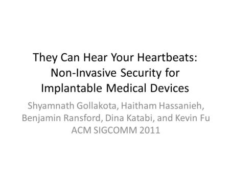 They Can Hear Your Heartbeats: Non-Invasive Security for Implantable Medical Devices Shyamnath Gollakota, Haitham Hassanieh, Benjamin Ransford, Dina Katabi,