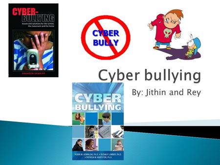 By: Jithin and Rey.  Cyber bullying is a form of bullying, which is carried out through an internet service such as email, chat room, discussion group,