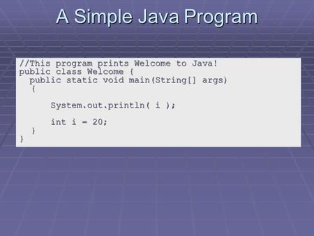 A Simple Java Program //This program prints Welcome to Java! public class Welcome { public static void main(String[] args) public static void main(String[]