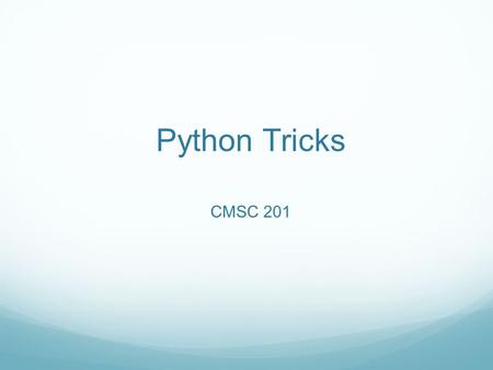 Python Tricks CMSC 201. Overview Today we are learning some new tricks to make our lives easier! Slicing and other tricks Multiple return values Global.