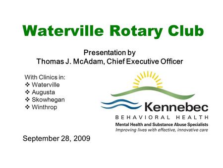 Waterville Rotary Club Presentation by Thomas J. McAdam, Chief Executive Officer With Clinics in:  Waterville  Augusta  Skowhegan  Winthrop September.