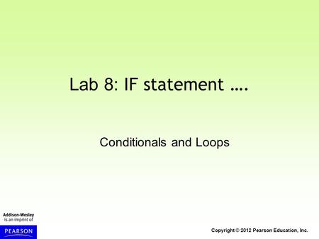 Copyright © 2012 Pearson Education, Inc. Lab 8: IF statement …. Conditionals and Loops.
