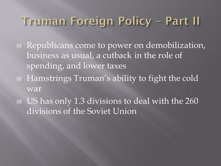  Republicans come to power on demobilization, business as usual, a cutback in the role of spending, and lower taxes  Hamstrings Truman’s ability to fight.