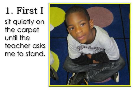 1. First I sit quietly on the carpet until the teacher asks me to stand. 1. First I sit quietly on the carpet until the teacher asks me to stand.