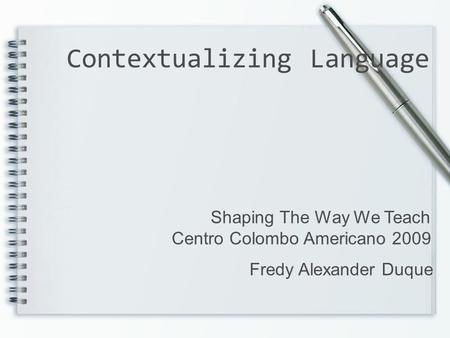 Contextualizing Language Shaping The Way We Teach Centro Colombo Americano 2009 Fredy Alexander Duque.