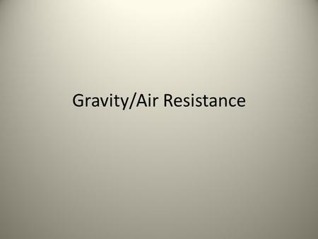 Gravity/Air Resistance. THINK-PAIR-SHARE – What happened if you dropped two different objects (meaning different masses) on the same planet? – Did you.
