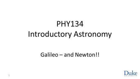 PHY134 Introductory Astronomy Galileo – and Newton!! 1.