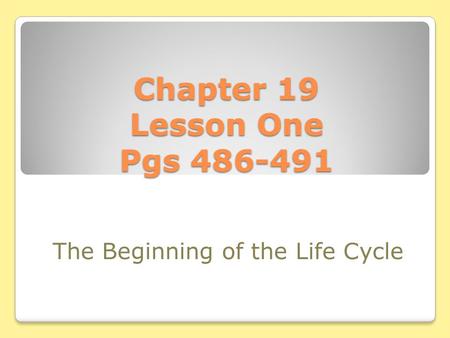 Chapter 19 Lesson One Pgs 486-491 The Beginning of the Life Cycle.