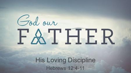 His Loving Discipline Hebrews 12:4-11. Our Father’s Motive: Love 1.Creates identity and value Discipline God our Father Deuteronomy 26:18 “The Lord has.