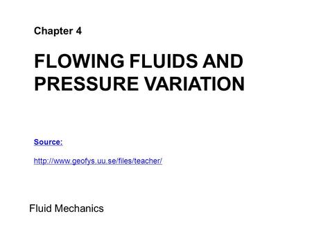 Chapter 4 FLOWING FLUIDS AND PRESSURE VARIATION Fluid Mechanics Source: