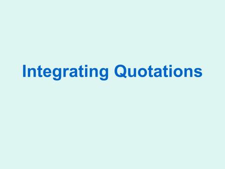 Integrating Quotations. Brainstorming: Which Quotes To Use? Read the text carefully. Select the main words; seek to understand the text fully; and make.