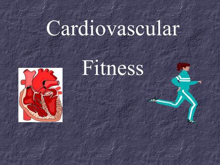 Cardiovascular Fitness. Cardiovascular fitness is... The ability of the heart, blood, blood vessels, and the respiratory system to supply oxygen and necessary.