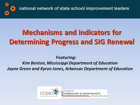 Mechanisms and Indicators for Determining Progress and SIG Renewal Featuring: Kim Benton, Mississippi Department of Education Jayne Green and Kyron Jones,