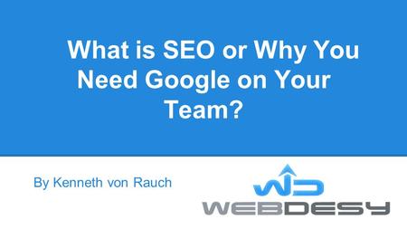 What is SEO or Why You Need Google on Your Team? By Kenneth von Rauch.
