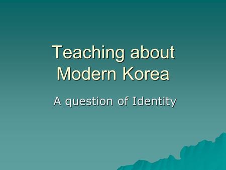 Teaching about Modern Korea A question of Identity A question of Identity.